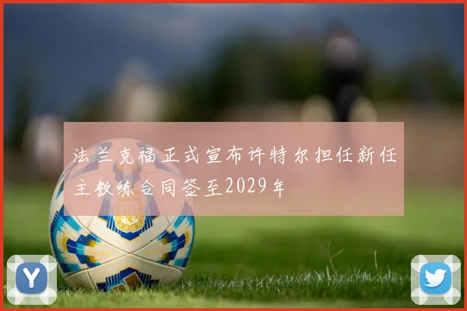 法兰克福正式宣布许特尔担任新任主教练合同签至2029年