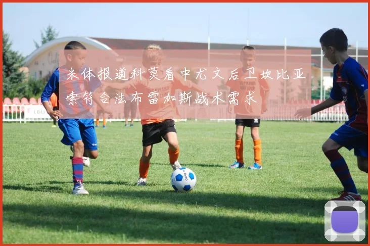 米体报道科莫看中尤文后卫坎比亚索符合法布雷加斯战术需求