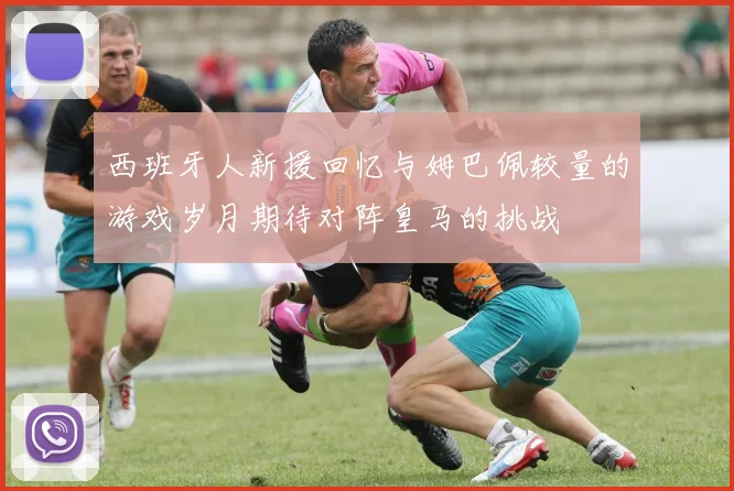 西班牙人新援回忆与姆巴佩较量的游戏岁月期待对阵皇马的挑战