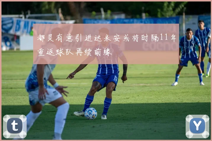 都灵有意引进达米安或将时隔11年重返球队再续前缘