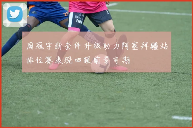 周冠宇新套件升级助力阿塞拜疆站排位赛表现回暖前景可期